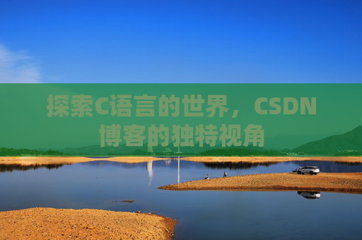 探索C语言的世界，CSDN博客的独特视角